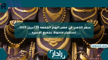 سعر الذهب في مصر اليوم الجمعة 25 أبريل 2025.. استقرار ملحوظ بجميع الأعيرة